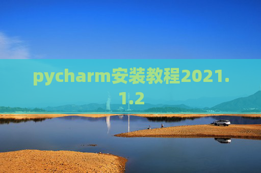 pycharm安装教程2021.1.2 pycharm安装教程2021.1.2